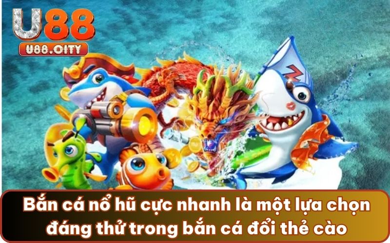 Bắn cá nổ hũ cực nhanh là một lựa chọn đáng thử trong bắn cá đổi thẻ cào