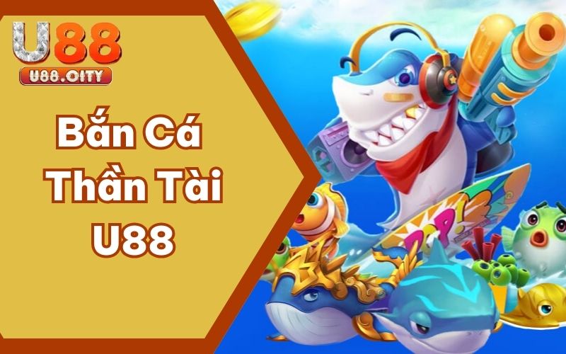 Bắn Cá Thần Tài U88 – Thiên Đường Sôi Động Cực Hot 2025