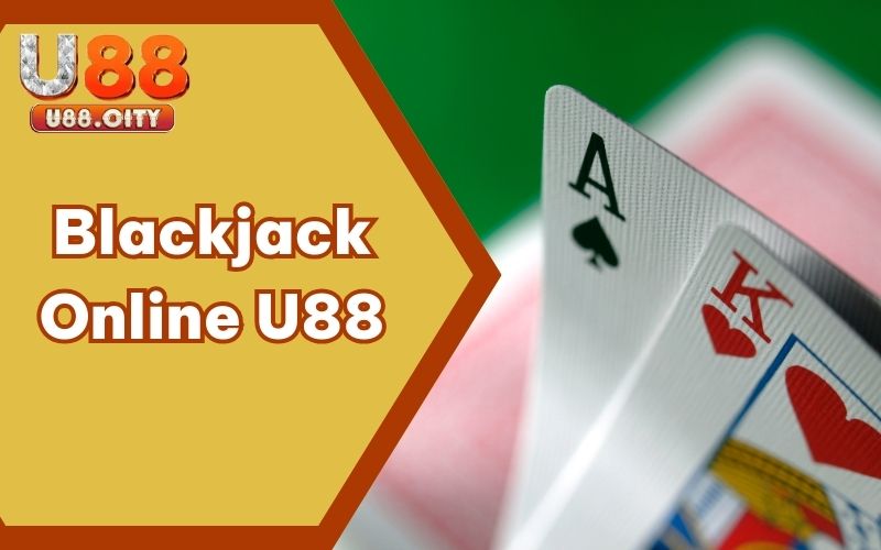 Blackjack Online U88 – Chi Tiết Cách Chơi Mới Nhất Năm 2025