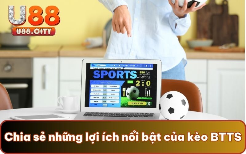 Chia sẻ những lợi ích nổi bật của kèo BTTS