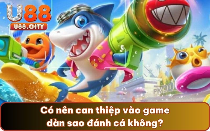  Có nên can thiệp vào game dàn sao đánh cá không?