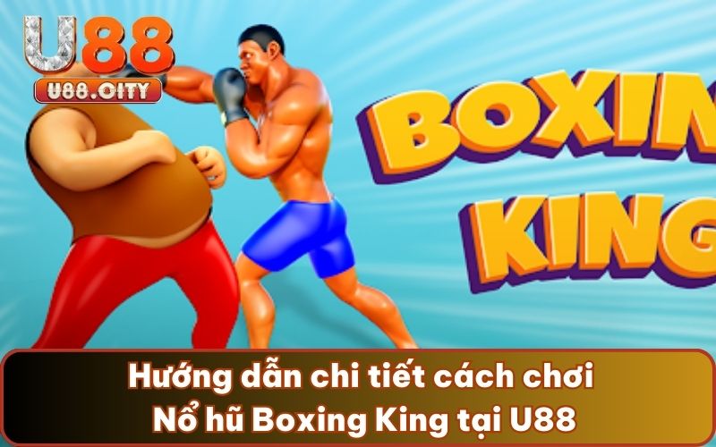 Hướng dẫn chi tiết cách chơi Nổ hũ Boxing King tại U88