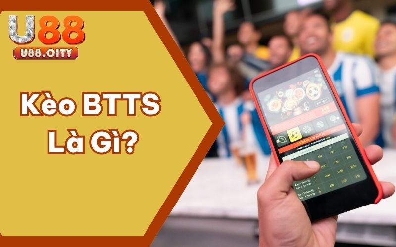 Kèo BTTS Là Gì? Tường Tận Về Các Loại Kèo Hấp Dẫn Tại U88