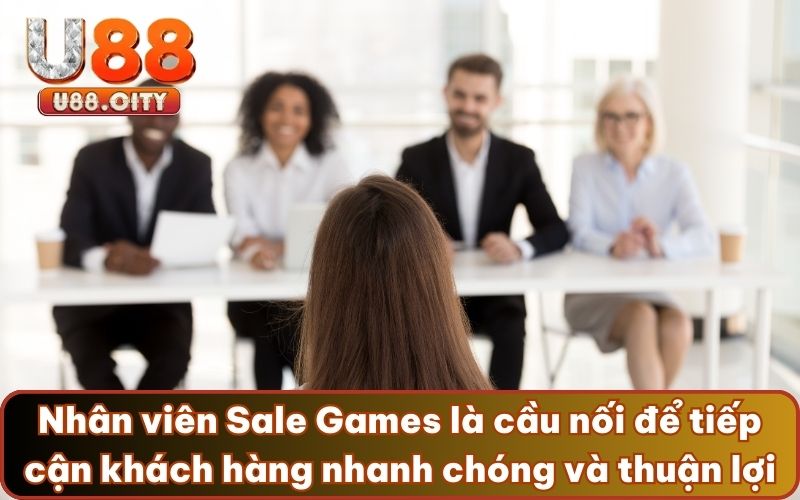 Nhân viên Sale Games là cầu nối để tiếp cận khách hàng nhanh chóng và thuận lợi