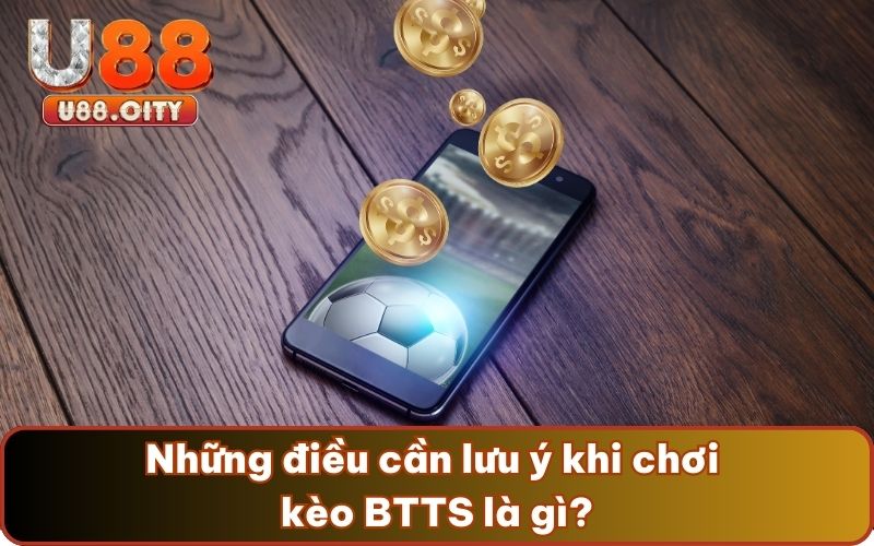 Những điều cần lưu ý khi chơi kèo BTTS là gì?