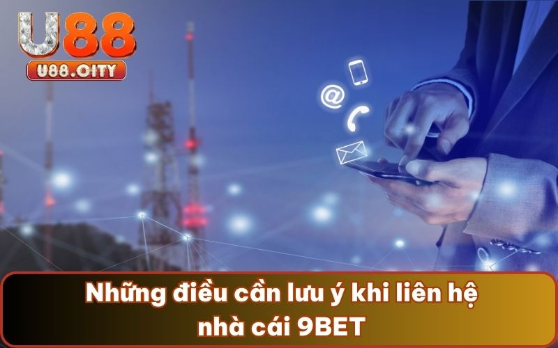  Những điều cần lưu ý khi liên hệ nhà cái 9BET