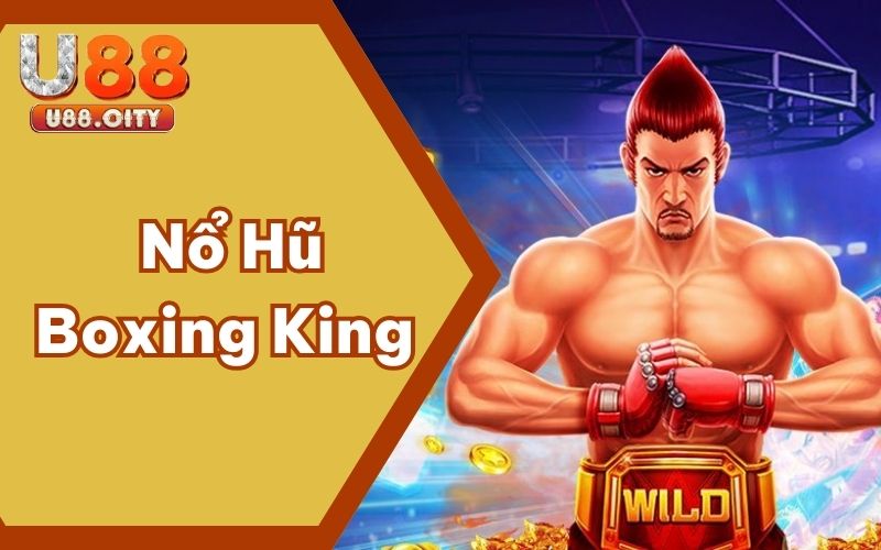 Tìm Hiểu Nổ Hũ Boxing King - Phương Thức Cược Mới Lạ Tại U88
