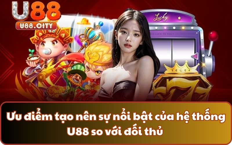 Ưu điểm tạo nên sự nổi bật của hệ thống U88 so với đối thủ 